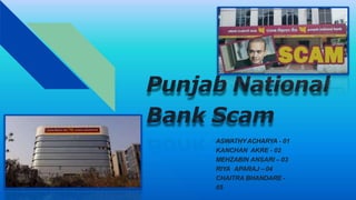 Punjab National
Bank Scam
ASWATHY ACHARYA - 01
KANCHAN AKRE - 02
MEHZABIN ANSARI – 03
RIYA APARAJ – 04
CHAITRA BHANDARE -
05
 