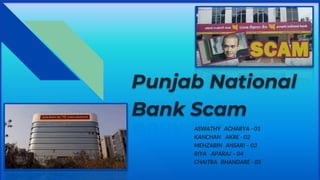 Punjab National
Bank Scam
ASWATHY ACHARYA - 01
KANCHAN AKRE - 02
MEHZABIN ANSARI – 03
RIYA APARAJ – 04
CHAITRA BHANDARE - 05
 