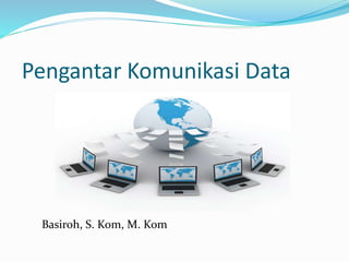 Pengantar Komunikasi Data
Basiroh, S. Kom, M. Kom
 