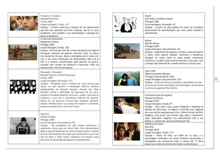 12
A Esquiva | L’Esquive
Abdelatif Kechiche
França, 2003
Longa-metragem, Ficção, 117’
Sinopse – O filme conta-nos a história de um adolescente
que vive nos subúrbios de Paris e aborda, não só, os seus
problemas, mas também a sua aproximação à rapariga por
quem se apaixona.
A Costa dos Murmúrios
Margarida Cardoso
Portugal, 2004
Longa-metragem, Ficção, 120’
Sinopse - No final dos anos 60, o ideal decadente do Império
Português sufocava em guerras coloniais. Evita, na altura
uma jovem de 20 anos, deixa a metrópole para ir casar com
Luís, o seu noivo mobilizado em Moçambique. Mas Luís já
não é o mesmo, transformado pelo absurdo da guerra.
Lançada num mundo de violência e hipocrisia, Evita vai
testemunhar o fim de uma época.
Persépolis | Persepolis
Marjane Satrapi e Vicent Paronnaud
França, 2004
Longa-metragem, Animação, 117’
Sinopse - Persépolis conta a história de uma menina que
cresce no Irão durante a Revolução Islâmica (história
autobiográfica de Marjane Satrapi). Através dos olhos
Marjane, vemos a destruição da esperança de um povo,
quando os fundamentalistas tomaram o poder, forçaram as
mulheres a usar véu e prenderam milhares de pessoas.
Depois de um percurso cultural pelo Ocidente, Marjane,
sempre dividida entre a sua cultura de origem e o Ocidente,
acaba por decidir ficar a viver em França.
Falta-me
Cláudia Varejão
Portugal, 2005
Curta-metragem, Documentário, 20’
Sinopse - Na turbulência da vida urbana, tendemos a
subestimar coisas que nos fazem falta. Este documentário
pede a setenta habitantes de vários estratos sociais e etários
da área metropolitana de Lisboa que mencionem o que mais
lhes faz falta, e, deste modo, compõe-se um retrato muito
particular da sociedade portuguesa contemporânea.
Stuart
José Pedro Cavalheiro (Zepe)
Portugal, 2006
Curta-metragem, Animação, 10’
Sinopse - A partir da obra gráfica de Stuart de Carvalhais
desenvolvem-se deambulações por uma Lisboa sórdida e
abandonada.
Ruínas
Manuel Mozos
Portugal, 2009
Longa-metragem, Documentário, 60’
Sinopse - Fragmentos de espaços e tempos, restos de épocas
e locais onde apenas habitam memórias e fantasmas.
Vestígios de coisas sobre as quais tempo, elementos,
natureza e a própria ação humana exercem a sua ação. Com
o tempo tudo deixa de ser, transformando-se noutra coisa.
José e Pilar
Miguel Gonçalves Mendes
Portugal- Espanha-Brasil, 2010
Longa-metragem, Documentário, 125’
Sinopse - O documentário acompanha o quotidiano da vida
conjunta do escritor português José Saramago e da jornalista
e escritora espanhola Pilar del Rio.
O Estranho Caso de Angélica
Manoel de Oliveira
Portugal, 2010
Longa-metragem, Ficção, 97’
Sinopse - Uma noite, Isaac, jovem fotógrafo e hóspede da
pensão de Dona Rosa, na Régua, é chamado com urgência
por uma família abastada para tirar o último retrato da filha,
Angélica, uma jovem que morreu logo após o casamento.
Isaac «descobre» Angélica, fica deslumbrado com a sua
beleza, e, a partir daí, será assombrado por ela.
Mistérios de Lisboa
Raúl Ruiz
Portugal, 2010
Longa-metragem, Ficção, 272’
Sinopse – Pedro da Silva, um órfão de 14 anos, é a
personagem unificadora de várias histórias entrelaçadas e
interligadas que atravessam todo o século XIX. O filme
baseia-se na obra homónima de Camilo Castelo Branco.
 