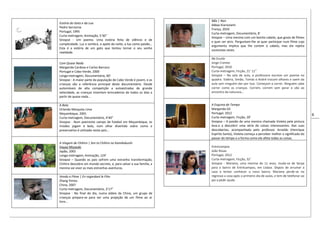 6
Estória do Gato e da Lua
Pedro Serrazina
Portugal, 1995
Curta-metragem, Animação, 5'30''
Sinopse - Um poema. Uma estória feita de silêncio e de
cumplicidade. Luz e sombra, o apelo da noite, a lua como paixão…
Esta é a estória de um gato que tentou tornar o seu sonho
realidade.
Com Quase Nada
Margarida Cardoso e Carlos Barroco
Portugal e Cabo-Verde, 2000
Longa-metragem, Documentário, 60’
Sinopse - A maior parte da população de Cabo Verde é jovem, e as
crianças são a referência principal deste documentário. Desde
automóveis de alta competição a autoestradas de grande
velocidade, as crianças inventam brincadeiras de todos os dias a
partir de quase nada...
A Bola
Orlando Mesquita Lima
Moçambique, 2001
Curta-metragem, Documentário, 4’40”
Sinopse - Num poeirento campo de futebol em Moçambique, os
miúdos jogam à bola, num olhar divertido sobre como o
preservativo é utilizado neste país…
A Viagem de Chihiro | Sen to Chihiro no Kamikakushi
Hayao Miyazaki
Japão, 2001
Longa-metragem, Animação, 124’
Sinopse – Quando os pais sofrem uma estranha transformação,
Chihiro descobre um mundo secreto, e, para salvar a sua família, a
menina vai viver as mais estranhas aventuras.
Vendo o Filme | En regardant le Film
Zhang Yimou
China, 2007
Curta-metragem, Documentário, 3’17”
Sinopse - No final do dia, numa aldeia da China, um grupo de
crianças prepara-se para ver uma projeção de um filme ao ar
livre…
Não | Non
Abbas Kiarostami
França, 2010
Curta-metragem, Documentário, 8’
Sinopse – Uma menina com um bonito cabelo, que gosta de filmes
e quer ser atriz. Perguntam-lhe se quer participar num filme cujo
argumento implica que lhe cortem o cabelo, mas ela rejeita
sucessivas vezes.
Na Escola
Jorge Cramez
Portugal, 2010
Curta-metragem, Ficção, 21’ 11”
Sinopse – Na sala de aula, a professora escreve um poema no
quadro. Valéria, Simão, Tomás e André trocam olhares e saem da
aula sem ninguém dar por isso. Começam a correr. Ninguém sabe
correr como as crianças. Correm, correm sem parar e vão ao
encontro da natureza…
A Esquina do Tempo
Margarida Gil
Portugal, 2012
Curta-metragem, Ficção, 20’
Sinopse – A paixão de uma menina chamada Violeta pela pintura
leva-a a descobrir uma série de coisas interessantes. Nas suas
descobertas, acompanhada pelo professor Arnaldo (Henrique
Espírito Santo), Violeta começa a perceber melhor o significado do
passar do tempo e a forma como ele afeta todas as coisas.
Entrecampos
João Rosas
Portugal, 2012
Curta-metragem, Ficção, 32’
Sinopse - Mariana, uma menina de 11 anos, muda-se de Serpa
para o bairro de Entrecampos, em Lisboa. Depois de arrumar a
casa e tentar conhecer o novo bairro, Mariana perde-se no
regresso a casa após o primeiro dia de aulas, e tem de telefonar ao
pai a pedir ajuda.
 