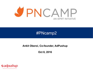 #PNcamp2
Ankit Oberoi, Co-founder, AdPushup
Oct 8, 2016
 