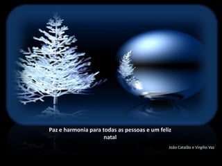 Paz e harmonia para todas as pessoas e um feliz
                     natal
                                              João Catalão e Virgílio Vaz
 