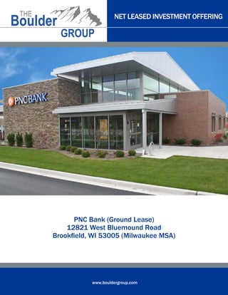 NET LEASED INVESTMENT OFFERING

PNC Bank (Ground Lease)
12821 West Bluemound Road
Brookfield, WI 53005 (Milwaukee MSA)

www.bouldergroup.com

 