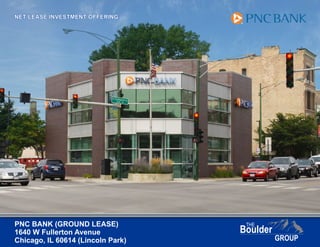PNC BANK (GROUND LEASE)
1640 W Fullerton Avenue
Chicago, IL 60614 (Lincoln Park)
NET LEASE INVESTMENT OFFERING
 