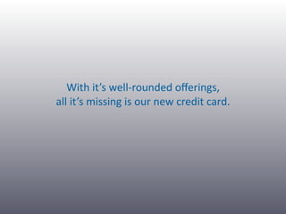With it’s well‐rounded oﬀerings, 
all it’s missing is our new credit card.
 