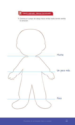 Cuaderno de actividades para el alumno 25
Colorín colorado... ¡Hemos terminado!
1.	Colorea el cuerpo de abajo hacia arriba hasta donde sientas
la emoción.
Mucho
Un poco más
Poco
 