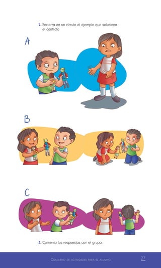 Cuaderno de actividades para el alumno 27
3.	Comenta tus respuestas con el grupo.
B
C
A
2.	Encierra en un círculo el ejemplo que soluciona
	 el conflicto
 