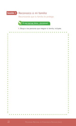 Programa Nacional de Convivencia Escolar (pnce)78
Reconozco a mi familia
Reconocerás que tu familia te protege.
En sus marcas, listos... ¡Iniciamos!
1.	Dibuja a las personas que integran tu familia, inclúyete.
Sesión 1
 