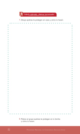 Programa Nacional de Convivencia Escolar (pnce)80
Colorín colorado... ¡Hemos terminado!
1.	Dibuja quiénes te protegen en casa y cómo lo hacen.
2.	Platica al grupo quiénes te protegen en tu familia
y cómo lo hacen.
 