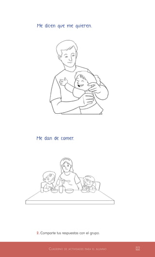 Cuaderno de actividades para el alumno 89
2.	Comparte tus respuestas con el grupo.
Me dicen que me quieren.
Me dan de comer.
 