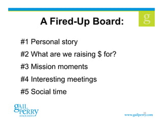 A Fired-Up Board:
#1 Personal story
#2 What are we raising $ for?
#3 Mission moments
#4 Interesting meetings
#5 Social time

                                35
 