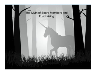The Myth of Board Members and
    The Myth of Board Members and
           Fundraising !
             Fundraising




                                    4
 