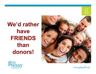 We’d rather
   have
 FRIENDS
   than
  donors!!

              43
 
