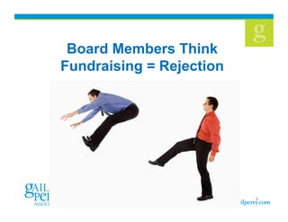 Board Members Think
Fundraising = Rejection!
                  !




                           9
 
