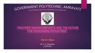 “POLYMER NANOCOMPOSITE ARE THE FUTURE
FOR PACKAGING INDUSTRIES”
Guided By
Prof. N. Y. Bhore
Presented By
Mr. P. S. Ghadekar
(13PP010)
 