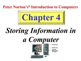 Chapter 4
Storing Information in
a Computer
Peter Norton’s®
Introduction to Computers
 