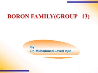 1
BORON FAMILY(GROUP 13)
By:
Dr. Muhammad Javed Iqbal
 