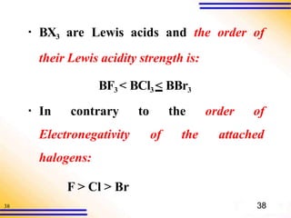 38
▪ BX3 are Lewis acids and the order of
their Lewis acidity strength is:
BF3 < BCl3 < BBr3
to the order of
of the attached
▪ In contrary
Electronegativity
halogens:
F > Cl > Br
38
 