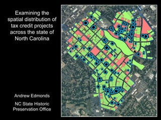 Examining the
spatial distribution of
tax credit projects
across the state of
North Carolina
Andrew Edmonds
NC State Historic
Preservation Office
 