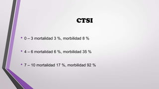 CTSI
• 0 – 3 mortalidad 3 %, morbilidad 8 %

• 4 – 6 mortalidad 6 %, morbilidad 35 %
• 7 – 10 mortalidad 17 %, morbilidad 92 %

 