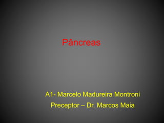 Pâncreas
A1- Marcelo Madureira Montroni
Preceptor – Dr. Marcos Maia
 