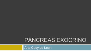 PÁNCREAS EXOCRINO 
Ana Cecy de León 
 