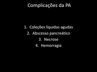 Complicações da PA



1. Coleções líquidas agudas
  2. Abscesso pancreático
        3. Necrose
      4. Hemorragia
 