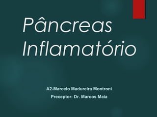 Pâncreas
Inflamatório
A2-Marcelo Madureira Montroni
Preceptor: Dr. Marcos Maia
 