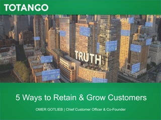 5 Ways to Retain & Grow Customers 
OMER GOTLIEB | Chief Customer Officer & Co-Founder 
 