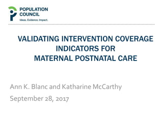 VALIDATING INTERVENTION COVERAGE
INDICATORS FOR
MATERNAL POSTNATAL CARE
Ann K. Blanc and Katharine McCarthy
September 28, 2017
 