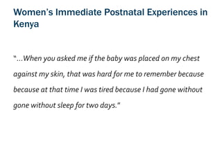 Women’s Immediate Postnatal Experiences in
Kenya
“…When you asked me if the baby was placed on my chest
against my skin, t...