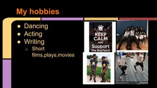 ● Dancing
● Acting
● Writing
o Short
films,plays,movies
My hobbies
 