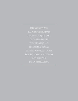 24
Democratizar
la Productividad
significa que las
oportunidades
y el desarrollo
lleguen a todas
las regiones, a todos
los sectores y a todos
los grupos
de la población.
 