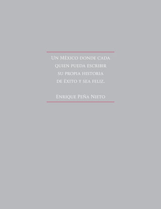 Un México donde cada
quien pueda escribir
su propia historia
de éxito y sea feliz.
Enrique Peña Nieto
 
