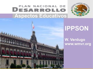 Aspectos Educativos

                  IPPSON
                  W. Verdugo
                  www.wmvr.org
 