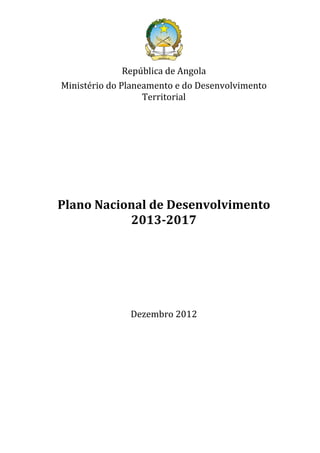 República de Angola
Ministério do Planeamento e do Desenvolvimento
Territorial
Plano Nacional de Desenvolvimento
2013-2017
Dezembro 2012
 