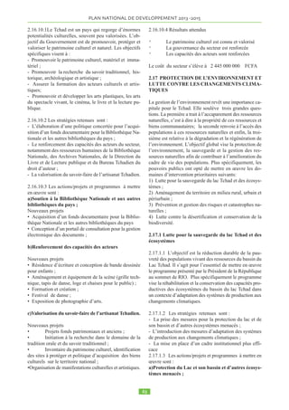notamment le 
Programme National de Sécurité Alimentaire (PNSA) qui constitue le programme le plus 
important du Programme Triennal d’Investissement Public (PTIP). L’objectif recherché est de 
« contribuer à vaincre la faim et combattre l’insécurité alimentaire à l’échelon national à 
tonnes (données Banque Mondiale (population) et DPSA (production))11 
1.11.2.5 Pourtant le Tchad dispose d’importantes ressources naturelles : 39 millions 
d’hectares de terres cultivables, dont 5,6 millions sont irrigables. Il possède également 
d’importantes ressources en eaux souterraines et en eaux de surface dont le volume annuel 
varie entre 263 et 455 milliards de m3 par an. Le cheptel estimé à plus de 19 millions de têtes 
(toutes espèces confondues) (DESP-MERA 2009) sans compter la volaille, une faune sauvage 
abondante et variée ainsi que des ressources halieutiques variant entre 186.000 et 373.000 
tonnes par an. Les pâturages couvrent une superficie de 84 millions d’hectares. Les 
productions ligneuses sont mal connues, même si l’Acacia senegalensis ou gommier, occupe 
une superficie d’environ 380.000 km! et place le Tchad parmi les premiers pays producteurs 
de la gomme arabique12. 
1.11.2.6 Au cours des dix dernières années, le Tchad a utilisé les revenus pétroliers 
pour financer plusieurs projets de développement dans le secteur rural, notamment le 
Programme National de Sécurité Alimentaire (PNSA) qui constitue le programme le plus 
important du Programme Triennal d’Investissement Public (PTIP). L’objectif recherché est de 
« contribuer à vaincre la faim et combattre l’insécurité alimentaire à l’échelon national à 
 