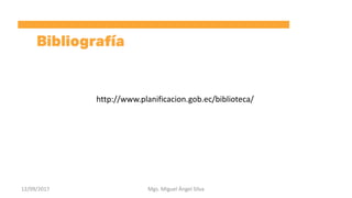 Mgs. Miguel Ángel Silva12/09/2017
http://www.planificacion.gob.ec/biblioteca/
 