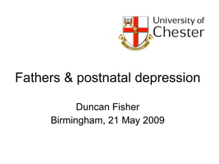Fathers & postnatal depression Duncan Fisher Birmingham, 21 May 2009 
