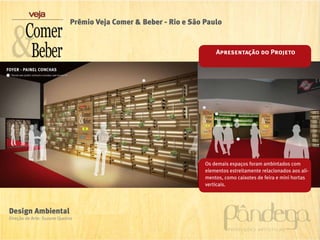 Prêmio Veja Comer & Beber - Rio e São Paulo


                                                                       Apresentação do Projeto




                                                                   Os demais espaços foram ambintados com
                                                                   elementos estreitamente relacionados aos ali-
                                                                   mentos, como caixotes de feira e mini hortas
                                                                   verticais.




Design Ambiental
Direção de Arte: Suzane Queiroz
 