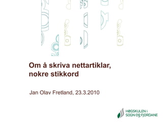 Jan Olav Fretland, 23.3.2010 Om å skriva nettartiklar,  nokre stikkord 