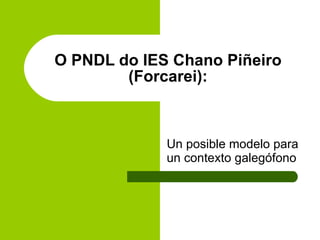 O PNDL do IES Chano Piñeiro (Forcarei): Un posible modelo para un contexto galegófono 