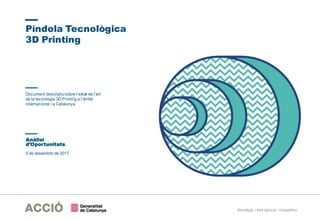Estratègia i Intel·ligència Competitiva
5 de desembre de 2017
Píndola Tecnològica
3D Printing
Anàlisi
d’Oportunitats
Document descriptiusobre l’estat de l’art
de la tecnologia 3D Printing a l’àmbit
internacional i a Catalunya
 