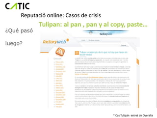 Reputació online: Casos de crisis




                                    * Cas Tulipán extret de Overalia
 