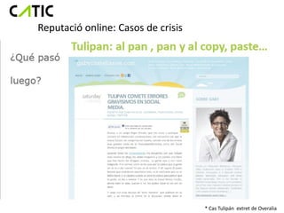 Reputació online: Casos de crisis




                                    * Cas Tulipán extret de Overalia
 