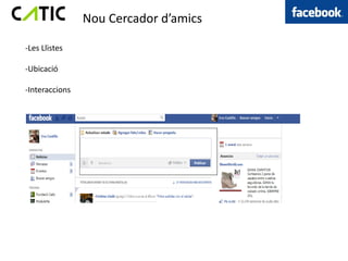 Nou Cercador d’amics

-Les Llistes

-Ubicació

-Interaccions
 