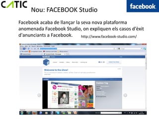 Nou: FACEBOOK Studio
Facebook acaba de llançar la seva nova plataforma
anomenada Facebook Studio, on expliquen els casos d'èxit
d'anunciants a Facebook.     http://www.facebook-studio.com/
 