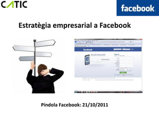 Estratègia empresarial a Facebook




      Píndola Facebook: 21/10/2011
 