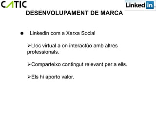 DESENVOLUPAMENT DE MARCA


 Linkedin com a Xarxa Social

  Lloc virtual a on interactúo amb altres
  professionals.

  Comparteixo contingut relevant per a ells.

  Els hi aporto valor.
 